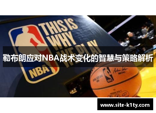 勒布朗应对NBA战术变化的智慧与策略解析