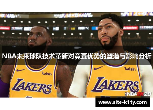 NBA未来球队技术革新对竞赛优势的塑造与影响分析