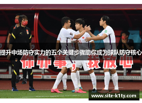 提升中场防守实力的五个关键步骤助你成为球队防守核心