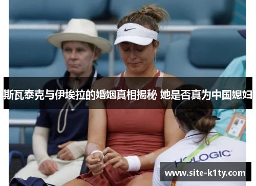 斯瓦泰克与伊埃拉的婚姻真相揭秘 她是否真为中国媳妇