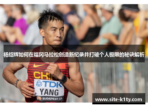 杨绍辉如何在福冈马拉松创造新纪录并打破个人极限的秘诀解析