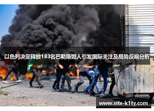 以色列决定释放183名巴勒斯坦人引发国际关注及局势反响分析
