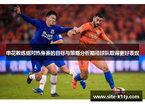 申花教练组对热身赛的目标与策略分析期待球队取得更好表现