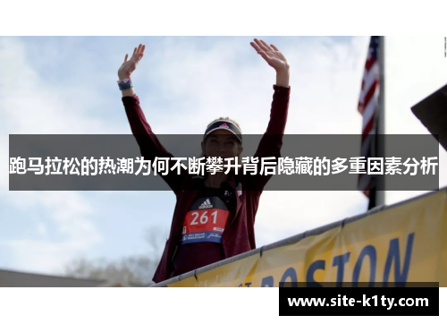 跑马拉松的热潮为何不断攀升背后隐藏的多重因素分析
