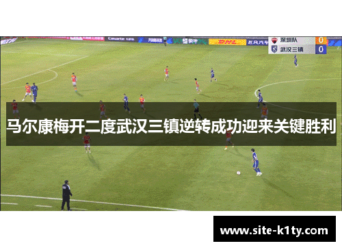 马尔康梅开二度武汉三镇逆转成功迎来关键胜利