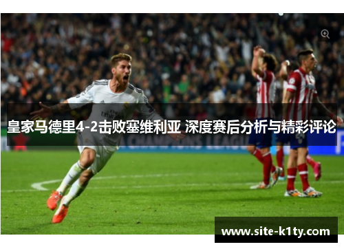皇家马德里4-2击败塞维利亚 深度赛后分析与精彩评论