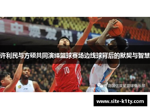 许利民与方硕共同演绎篮球赛场边线球背后的默契与智慧