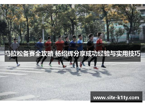 马拉松备赛全攻略 杨绍辉分享成功经验与实用技巧