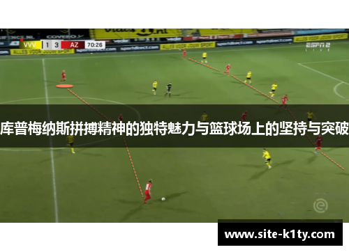 库普梅纳斯拼搏精神的独特魅力与篮球场上的坚持与突破