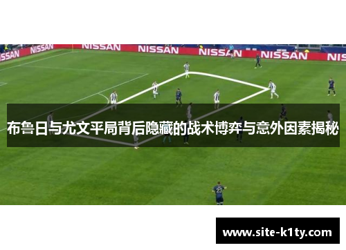 布鲁日与尤文平局背后隐藏的战术博弈与意外因素揭秘