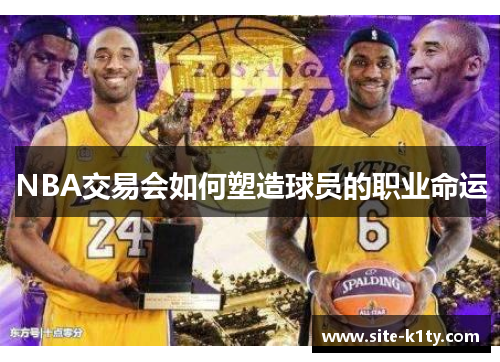 NBA交易会如何塑造球员的职业命运