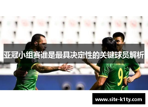 亚冠小组赛谁是最具决定性的关键球员解析