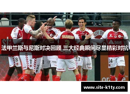 法甲兰斯与尼斯对决回顾 三大经典瞬间尽显精彩对抗
