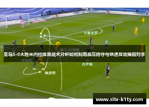皇马5-0大胜米内拉体育战术分析如何利用高压防守与快速反击摧毁对手