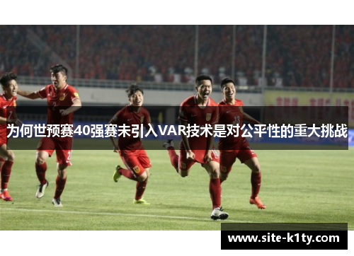 为何世预赛40强赛未引入VAR技术是对公平性的重大挑战