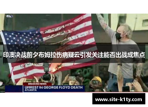 印澳决战前夕布姆拉伤病疑云引发关注能否出战成焦点