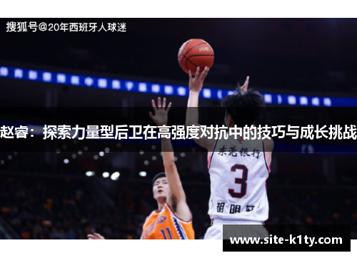 赵睿：探索力量型后卫在高强度对抗中的技巧与成长挑战