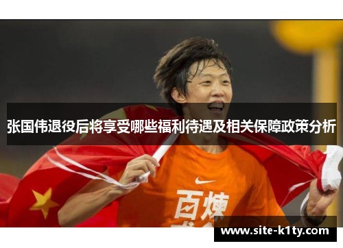 张国伟退役后将享受哪些福利待遇及相关保障政策分析