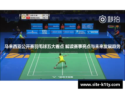 马来西亚公开赛羽毛球五大看点 解读赛事亮点与未来发展趋势