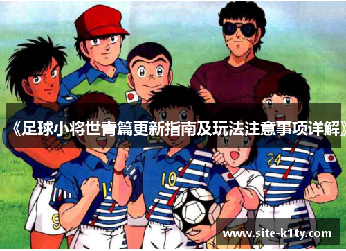 《足球小将世青篇更新指南及玩法注意事项详解》