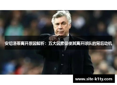 安切洛蒂离开原因解析：五大因素促使其离开球队的背后动机