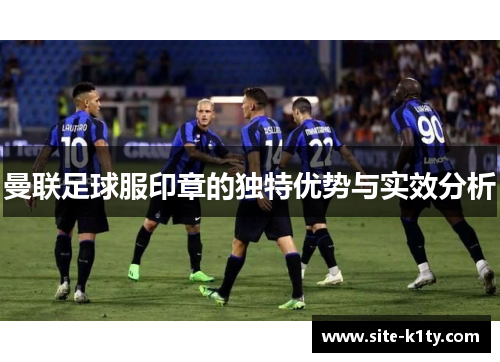 曼联足球服印章的独特优势与实效分析