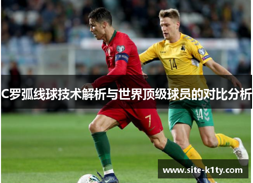 C罗弧线球技术解析与世界顶级球员的对比分析