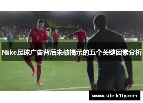 Nike足球广告背后未被揭示的五个关键因素分析