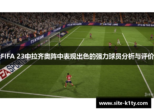FIFA 23中拉齐奥阵中表现出色的强力球员分析与评价