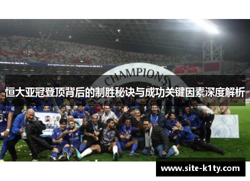 恒大亚冠登顶背后的制胜秘诀与成功关键因素深度解析