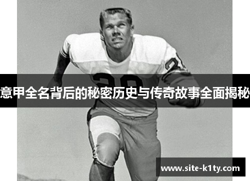 意甲全名背后的秘密历史与传奇故事全面揭秘 意甲全名背后的秘密历史与传奇故事全面揭秘