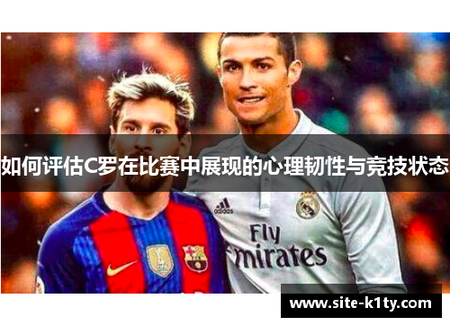 如何评估C罗在比赛中展现的心理韧性与竞技状态