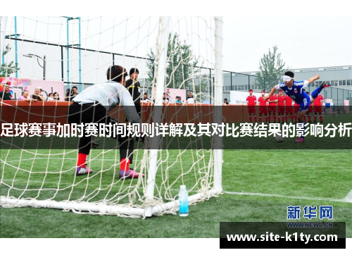 足球赛事加时赛时间规则详解及其对比赛结果的影响分析