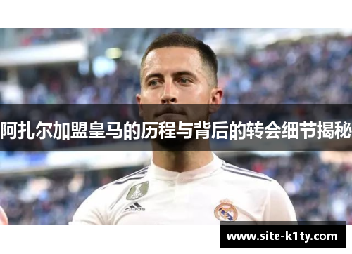 阿扎尔加盟皇马的历程与背后的转会细节揭秘