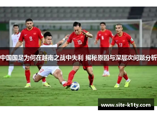 中国国足为何在越南之战中失利 揭秘原因与深层次问题分析 中国国足为何在越南之战中失利 揭秘原因与深层次问题分析