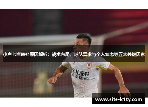 小卢卡斯替补原因解析：战术布局、球队需求与个人状态等五大关键因素