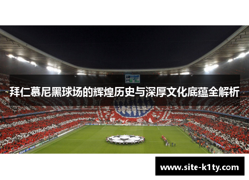 拜仁慕尼黑球场的辉煌历史与深厚文化底蕴全解析