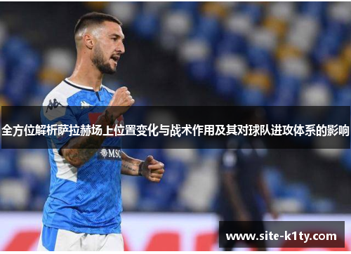 全方位解析萨拉赫场上位置变化与战术作用及其对球队进攻体系的影响