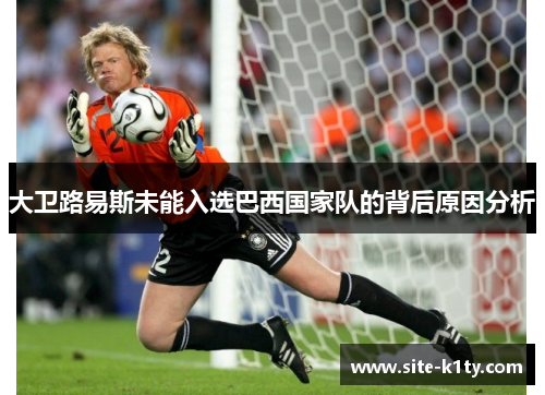 大卫路易斯未能入选巴西国家队的背后原因分析
